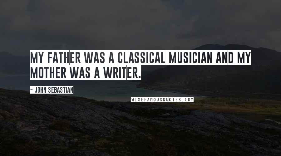 John Sebastian Quotes: My father was a classical musician and my mother was a writer.