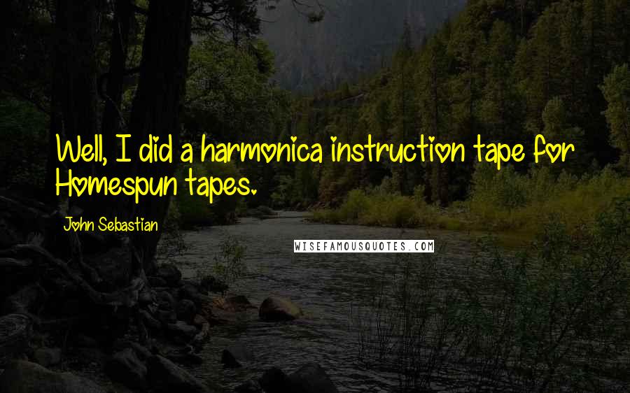 John Sebastian Quotes: Well, I did a harmonica instruction tape for Homespun tapes.