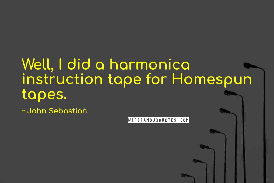 John Sebastian Quotes: Well, I did a harmonica instruction tape for Homespun tapes.