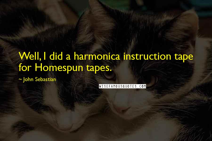 John Sebastian Quotes: Well, I did a harmonica instruction tape for Homespun tapes.