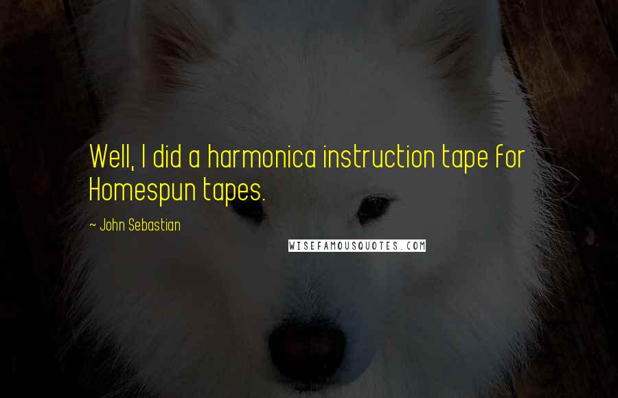 John Sebastian Quotes: Well, I did a harmonica instruction tape for Homespun tapes.