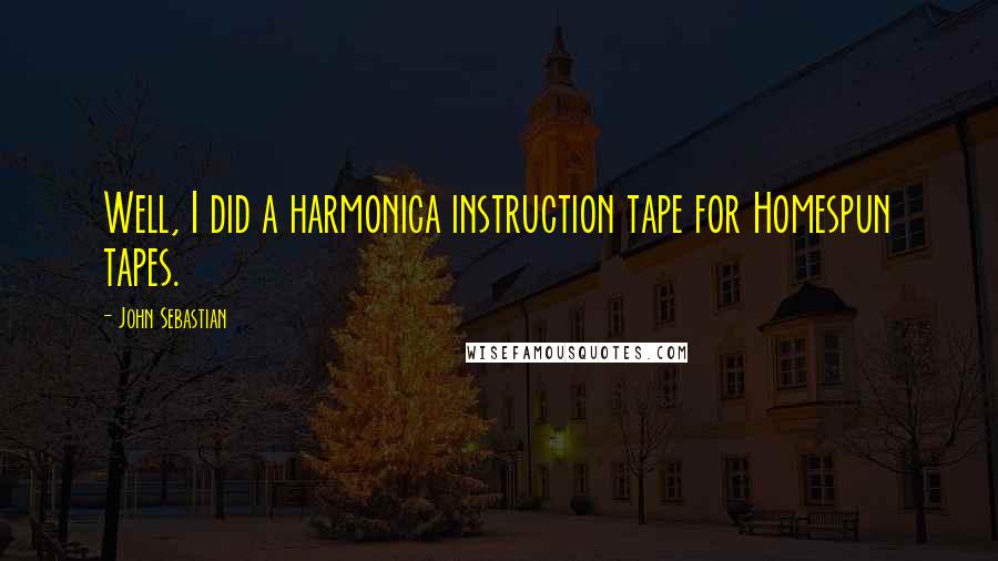 John Sebastian Quotes: Well, I did a harmonica instruction tape for Homespun tapes.