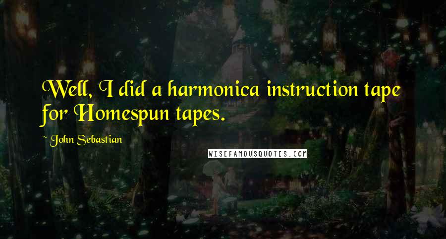 John Sebastian Quotes: Well, I did a harmonica instruction tape for Homespun tapes.