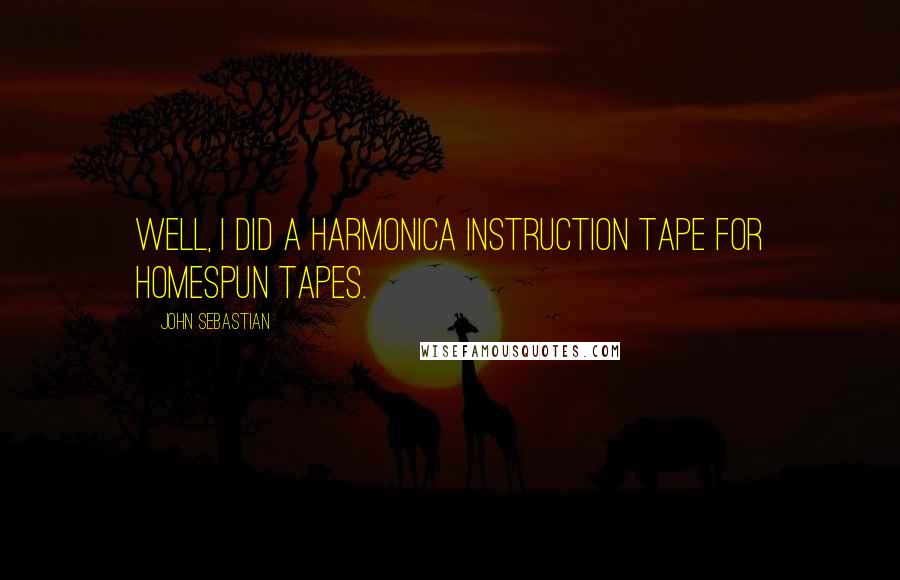 John Sebastian Quotes: Well, I did a harmonica instruction tape for Homespun tapes.