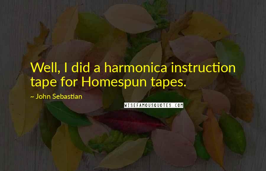John Sebastian Quotes: Well, I did a harmonica instruction tape for Homespun tapes.