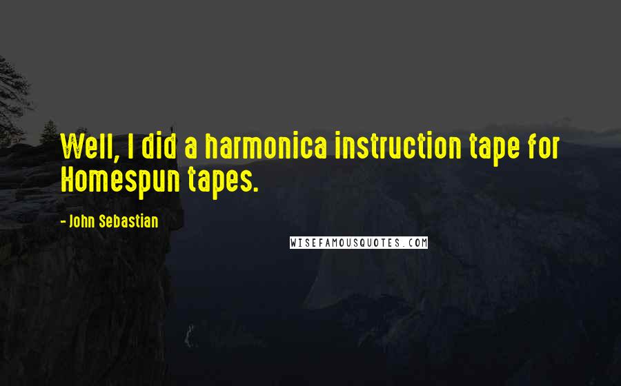 John Sebastian Quotes: Well, I did a harmonica instruction tape for Homespun tapes.