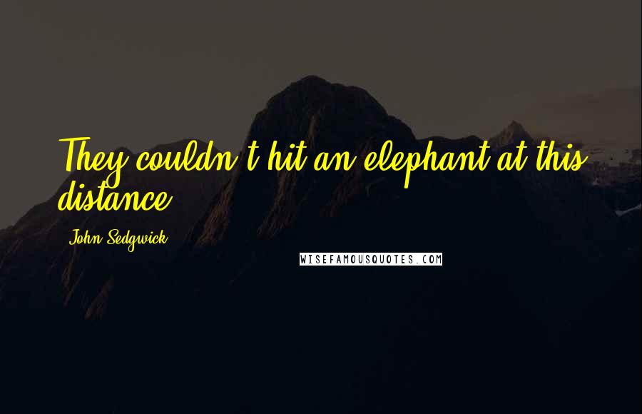 John Sedgwick Quotes: They couldn't hit an elephant at this distance.