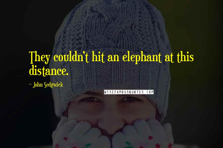 John Sedgwick Quotes: They couldn't hit an elephant at this distance.