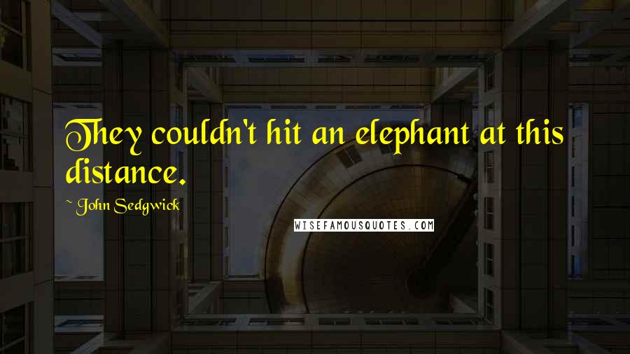 John Sedgwick Quotes: They couldn't hit an elephant at this distance.