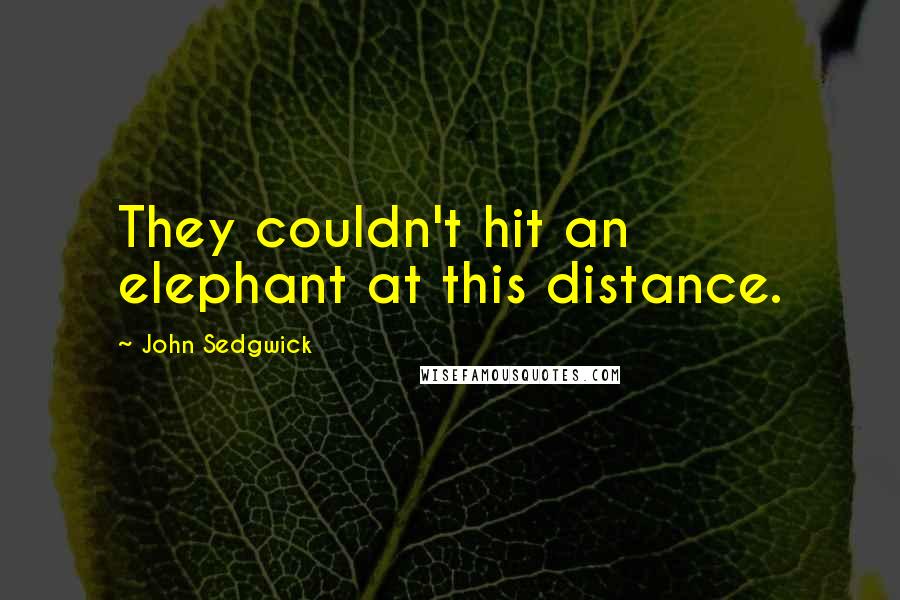 John Sedgwick Quotes: They couldn't hit an elephant at this distance.