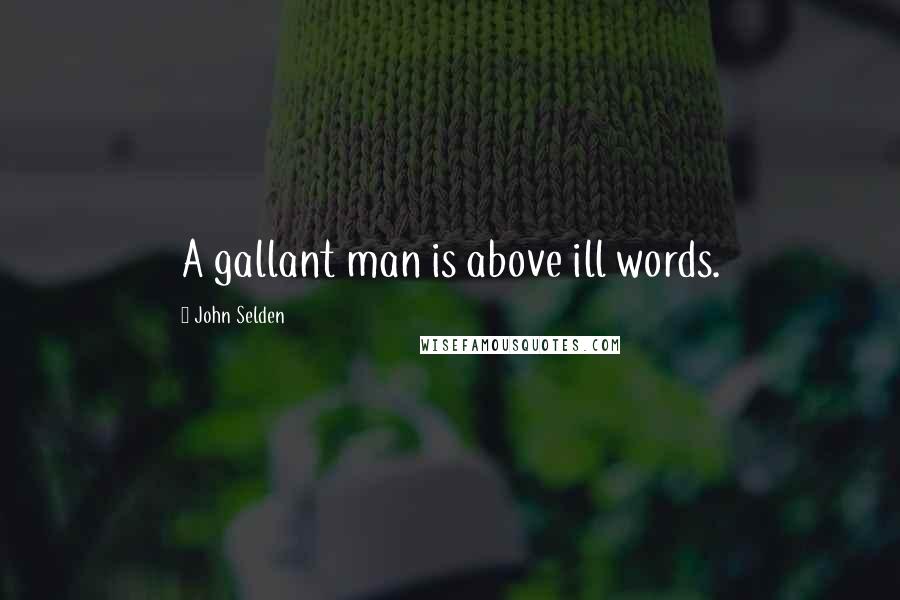 John Selden Quotes: A gallant man is above ill words.