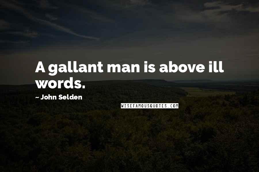 John Selden Quotes: A gallant man is above ill words.