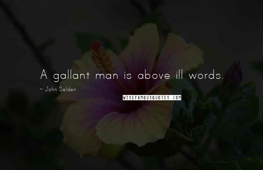 John Selden Quotes: A gallant man is above ill words.