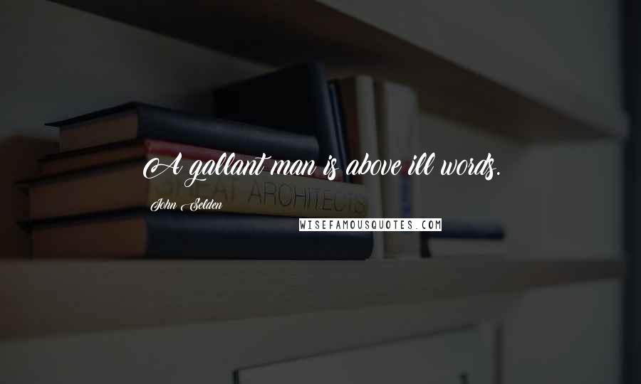 John Selden Quotes: A gallant man is above ill words.