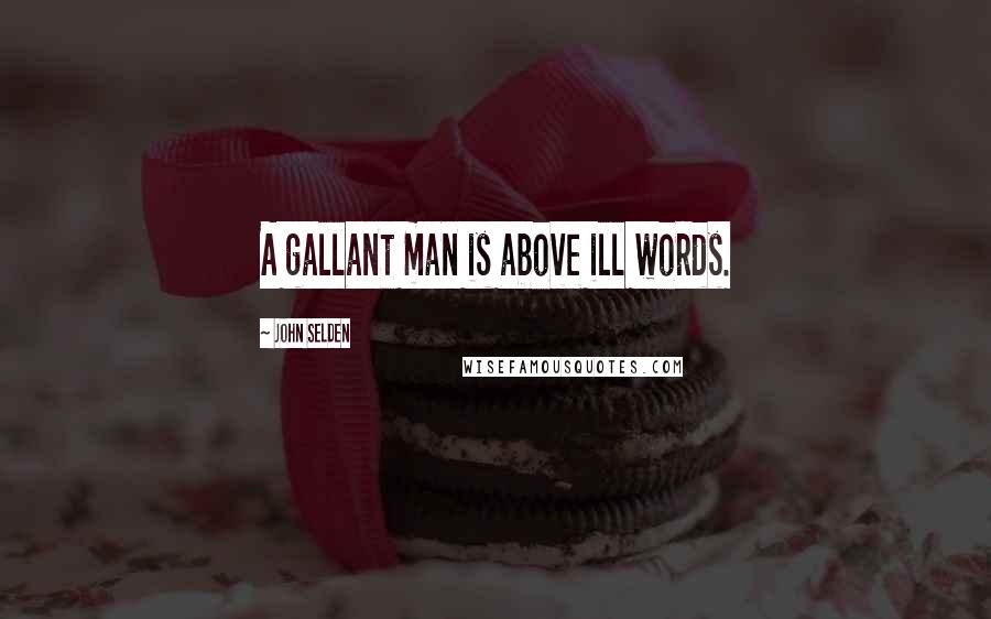 John Selden Quotes: A gallant man is above ill words.