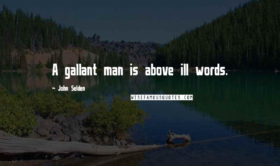 John Selden Quotes: A gallant man is above ill words.