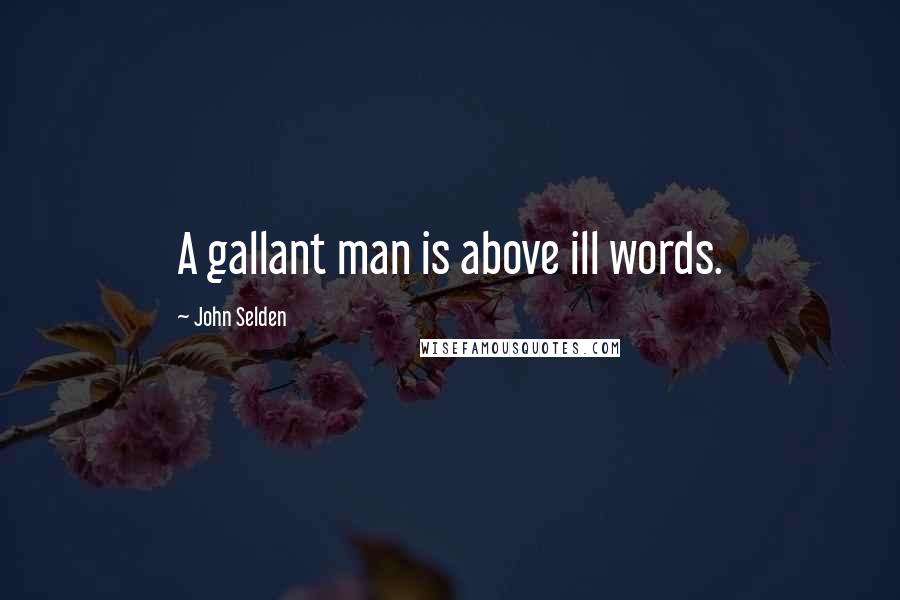 John Selden Quotes: A gallant man is above ill words.