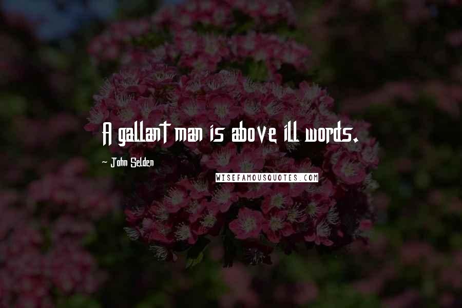 John Selden Quotes: A gallant man is above ill words.