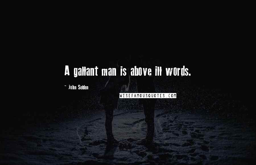 John Selden Quotes: A gallant man is above ill words.