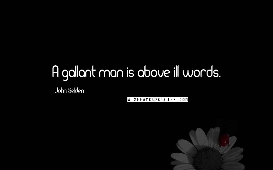 John Selden Quotes: A gallant man is above ill words.