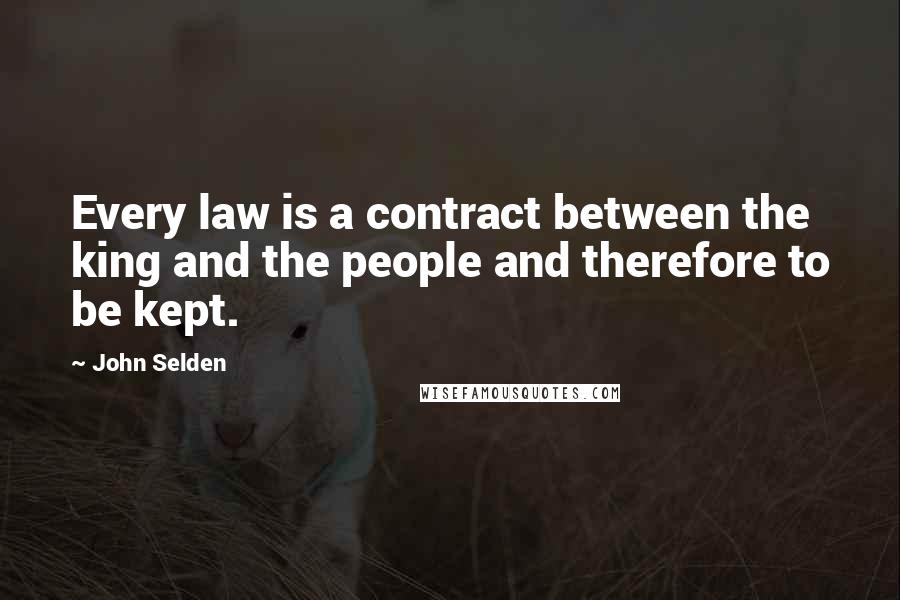 John Selden Quotes: Every law is a contract between the king and the people and therefore to be kept.