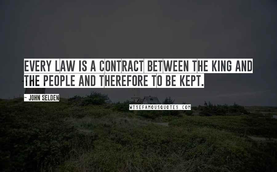 John Selden Quotes: Every law is a contract between the king and the people and therefore to be kept.