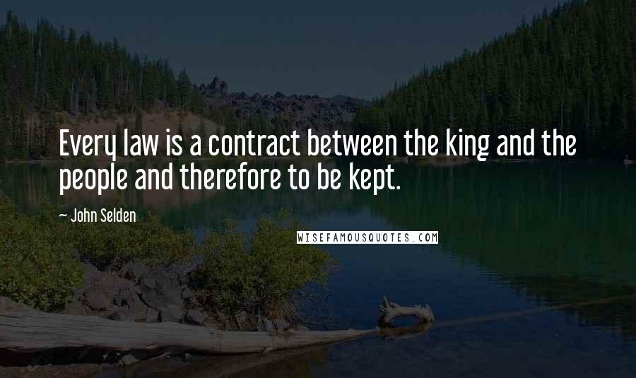 John Selden Quotes: Every law is a contract between the king and the people and therefore to be kept.
