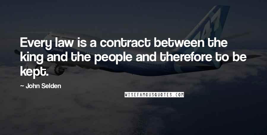 John Selden Quotes: Every law is a contract between the king and the people and therefore to be kept.