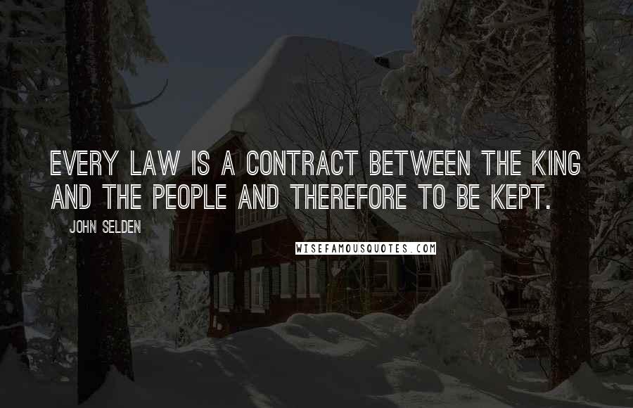 John Selden Quotes: Every law is a contract between the king and the people and therefore to be kept.