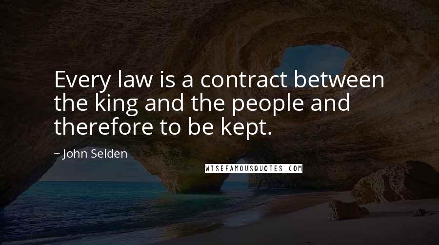 John Selden Quotes: Every law is a contract between the king and the people and therefore to be kept.