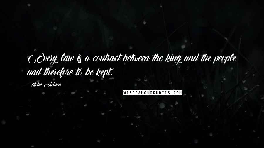 John Selden Quotes: Every law is a contract between the king and the people and therefore to be kept.