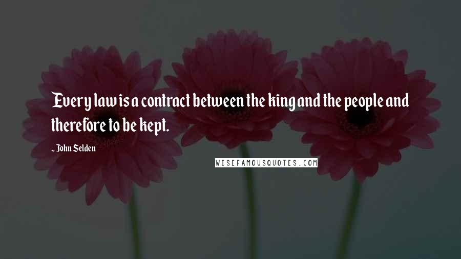 John Selden Quotes: Every law is a contract between the king and the people and therefore to be kept.