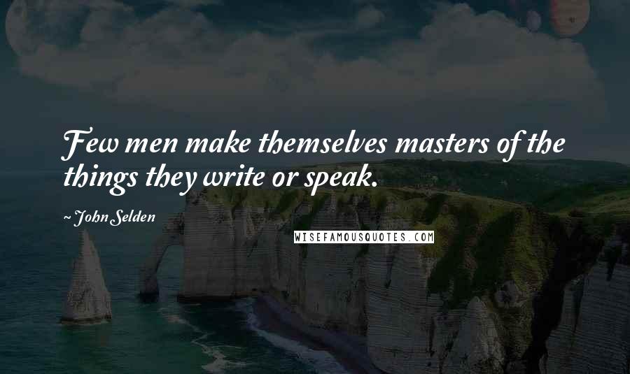 John Selden Quotes: Few men make themselves masters of the things they write or speak.