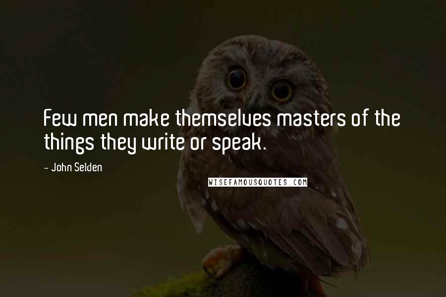 John Selden Quotes: Few men make themselves masters of the things they write or speak.