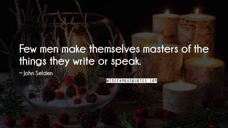 John Selden Quotes: Few men make themselves masters of the things they write or speak.