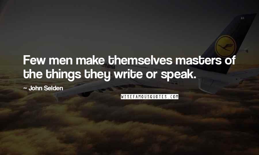 John Selden Quotes: Few men make themselves masters of the things they write or speak.