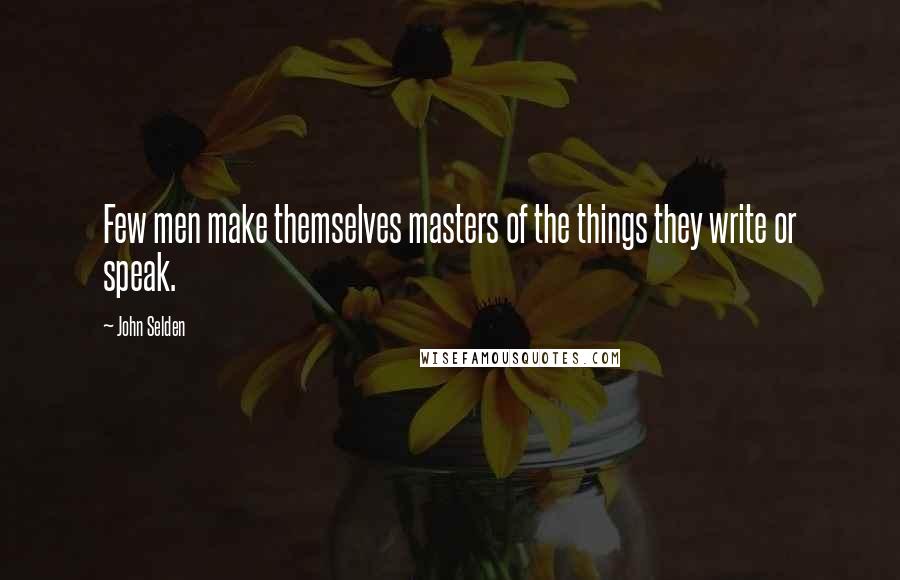 John Selden Quotes: Few men make themselves masters of the things they write or speak.