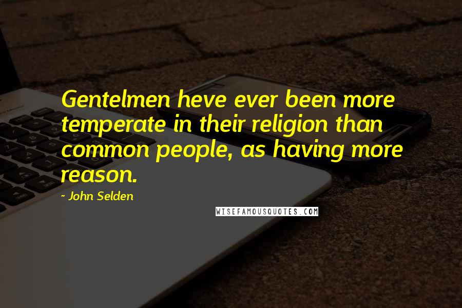 John Selden Quotes: Gentelmen heve ever been more temperate in their religion than common people, as having more reason.