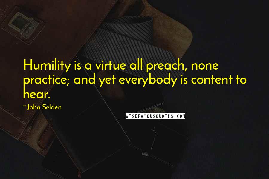 John Selden Quotes: Humility is a virtue all preach, none practice; and yet everybody is content to hear.