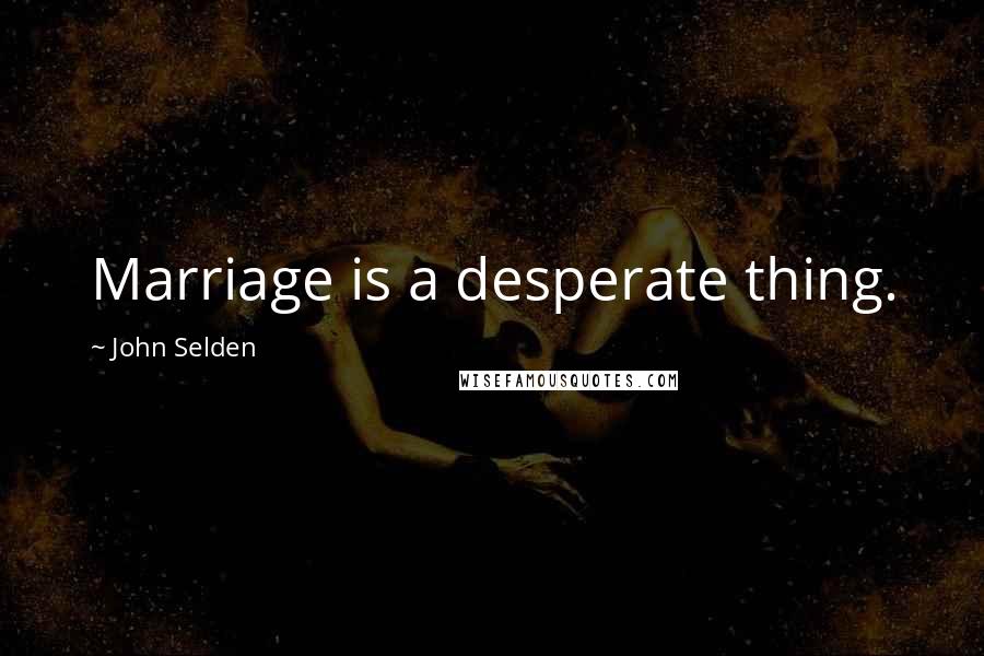 John Selden Quotes: Marriage is a desperate thing.