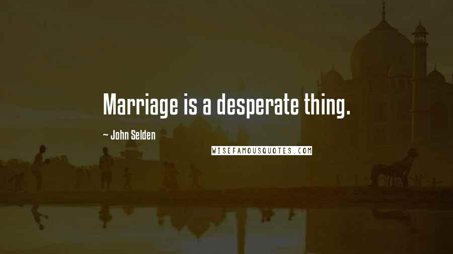 John Selden Quotes: Marriage is a desperate thing.