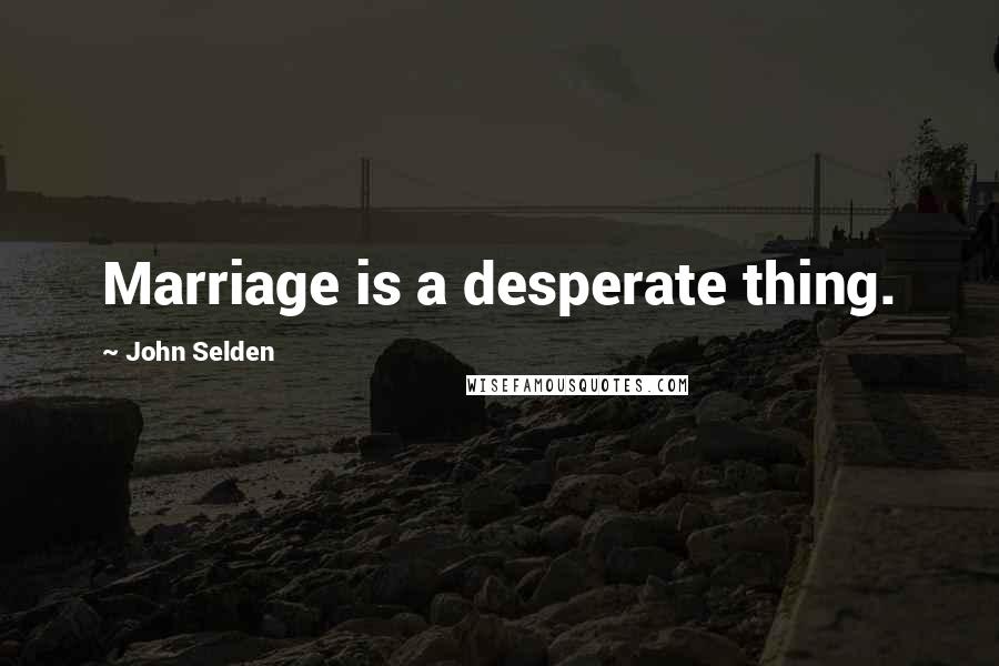 John Selden Quotes: Marriage is a desperate thing.