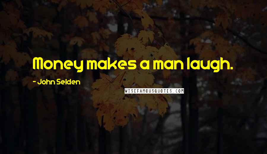 John Selden Quotes: Money makes a man laugh.
