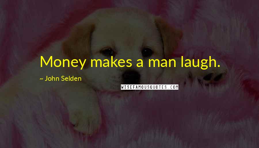 John Selden Quotes: Money makes a man laugh.