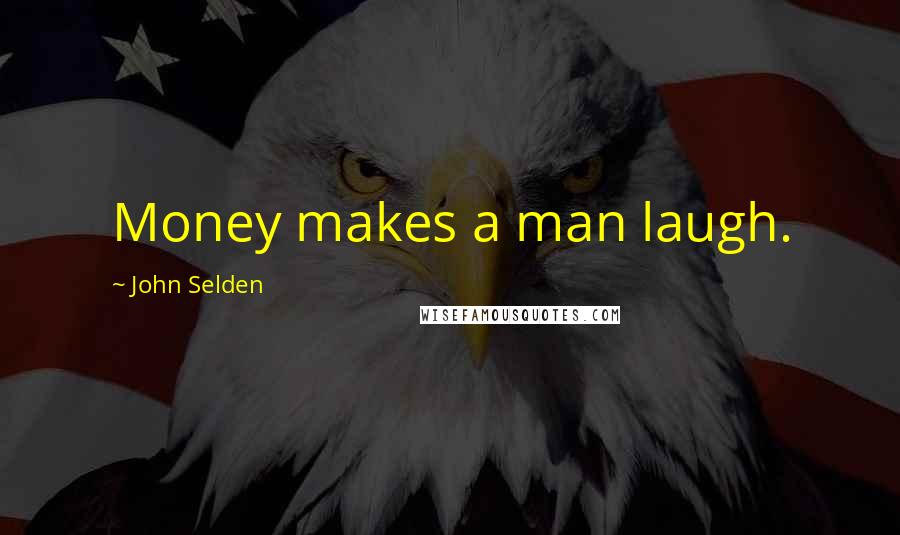 John Selden Quotes: Money makes a man laugh.