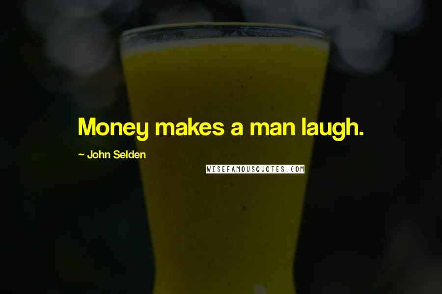 John Selden Quotes: Money makes a man laugh.