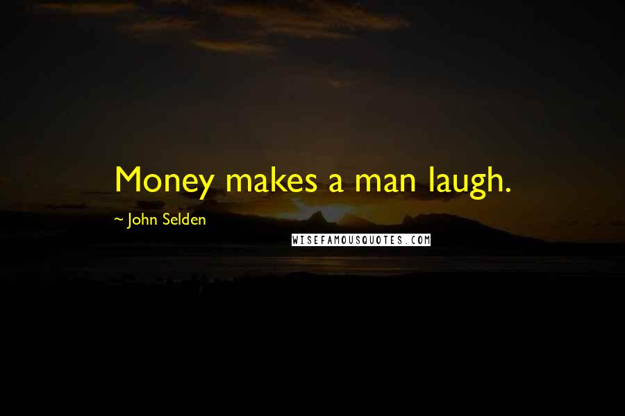 John Selden Quotes: Money makes a man laugh.