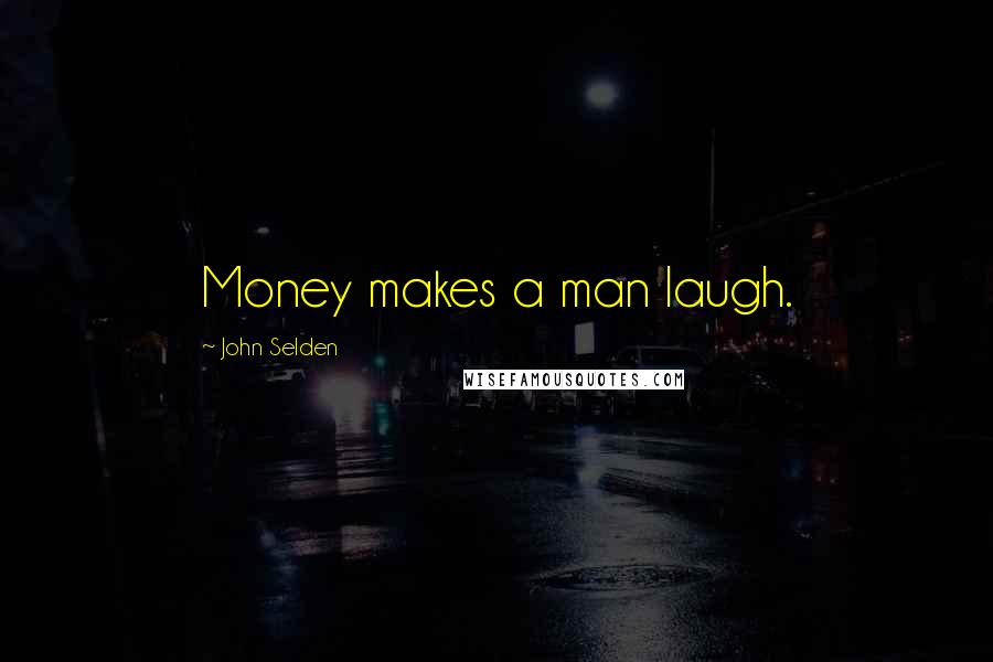 John Selden Quotes: Money makes a man laugh.