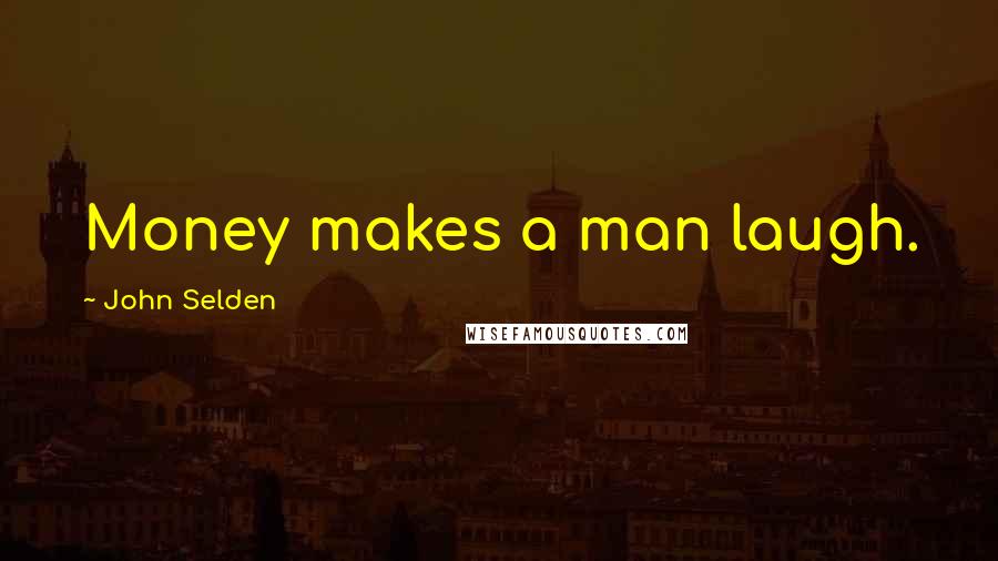 John Selden Quotes: Money makes a man laugh.