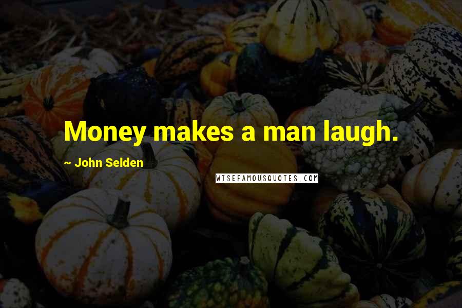 John Selden Quotes: Money makes a man laugh.